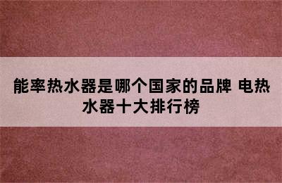 能率热水器是哪个国家的品牌 电热水器十大排行榜